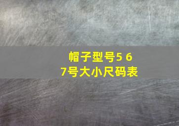 帽子型号5 6 7号大小尺码表